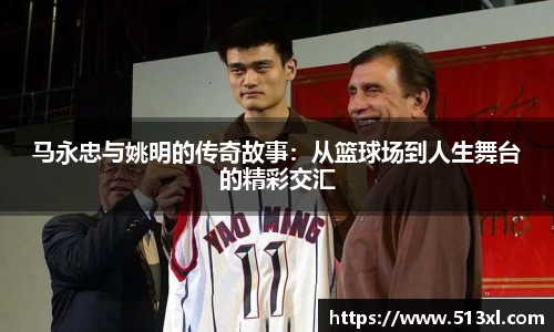 马永忠与姚明的传奇故事：从篮球场到人生舞台的精彩交汇