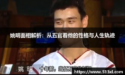 姚明面相解析：从五官看他的性格与人生轨迹