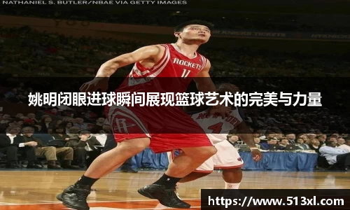 姚明闭眼进球瞬间展现篮球艺术的完美与力量