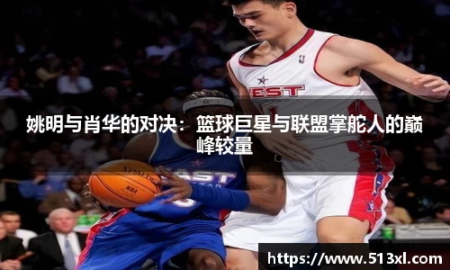 姚明与肖华的对决：篮球巨星与联盟掌舵人的巅峰较量