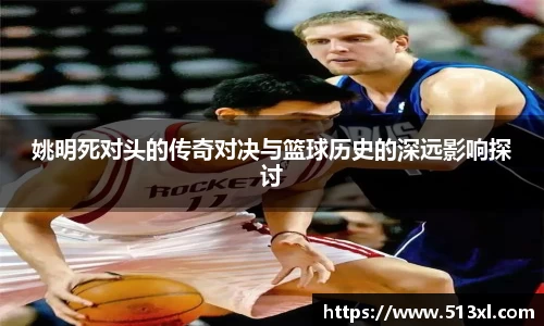 姚明死对头的传奇对决与篮球历史的深远影响探讨