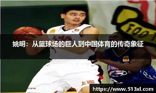 姚明：从篮球场的巨人到中国体育的传奇象征