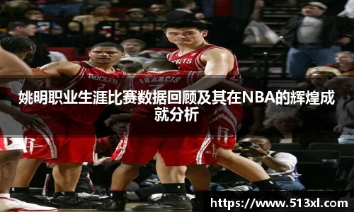 姚明职业生涯比赛数据回顾及其在NBA的辉煌成就分析