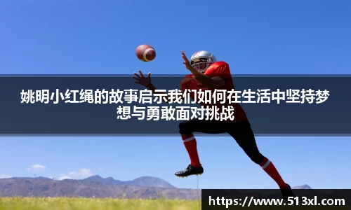 姚明小红绳的故事启示我们如何在生活中坚持梦想与勇敢面对挑战